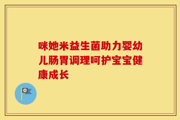咪她米益生菌助力婴幼儿肠胃调理呵护宝宝健康成长