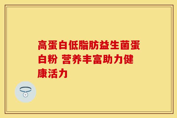 高蛋白低脂肪益生菌蛋白粉 营养丰富助力健康活力