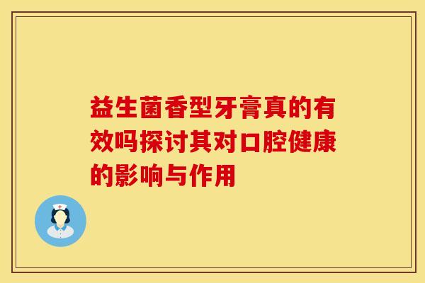 益生菌香型牙膏真的有效吗探讨其对口腔健康的影响与作用