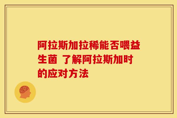阿拉斯加拉稀能否喂益生菌 了解阿拉斯加时的应对方法
