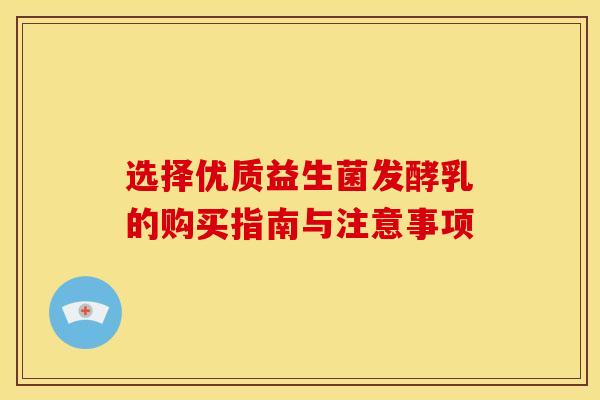 选择优质益生菌发酵乳的购买指南与注意事项