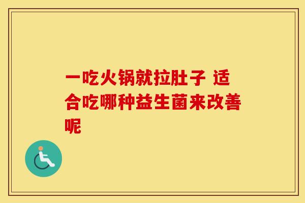 一吃火锅就拉肚子 适合吃哪种益生菌来改善呢