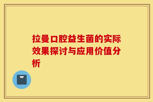 拉曼口腔益生菌的实际效果探讨与应用价值分析