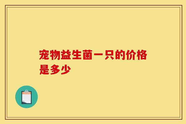 宠物益生菌一只的价格是多少