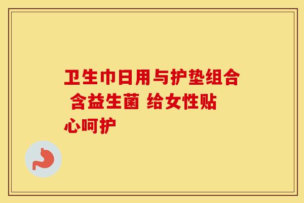 卫生巾日用与护垫组合 含益生菌 给女性贴心呵护