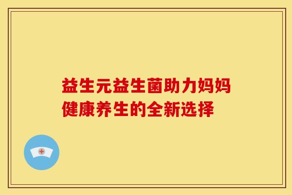 益生元益生菌助力妈妈健康养生的全新选择