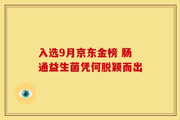 入选9月京东金榜 肠通益生菌凭何脱颖而出