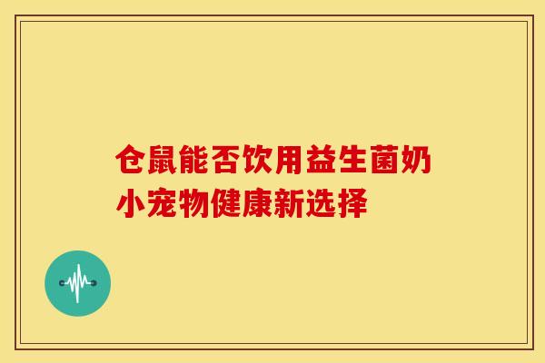 仓鼠能否饮用益生菌奶小宠物健康新选择