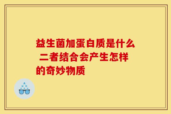 益生菌加蛋白质是什么 二者结合会产生怎样的奇妙物质