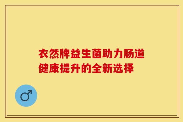 衣然牌益生菌助力肠道健康提升的全新选择