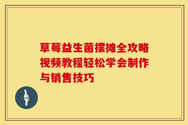 草莓益生菌摆摊全攻略视频教程轻松学会制作与销售技巧