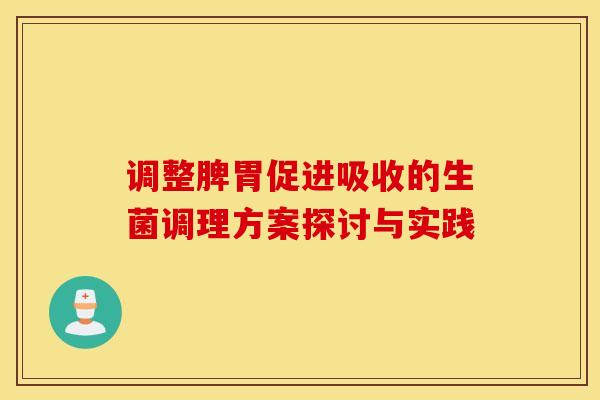 调整脾胃促进吸收的生菌调理方案探讨与实践