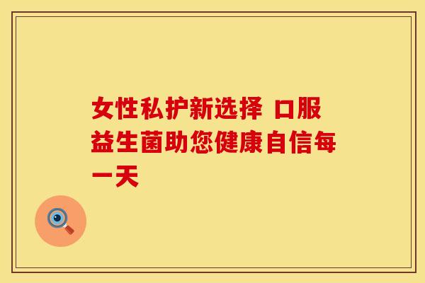 女性私护新选择 口服益生菌助您健康自信每一天