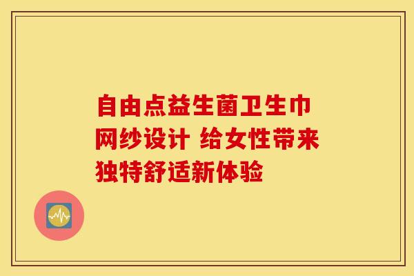 自由点益生菌卫生巾 网纱设计 给女性带来独特舒适新体验