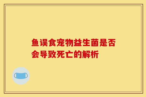 鱼误食宠物益生菌是否会导致死亡的解析