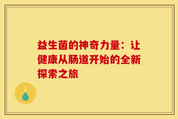 益生菌的神奇力量：让健康从肠道开始的全新探索之旅