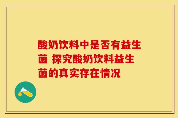 酸奶饮料中是否有益生菌 探究酸奶饮料益生菌的真实存在情况
