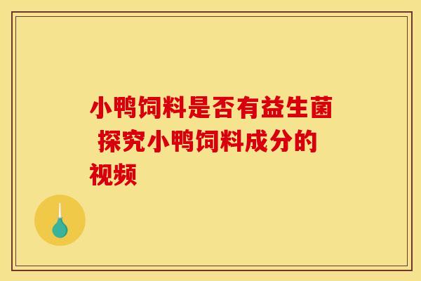 小鸭饲料是否有益生菌 探究小鸭饲料成分的视频
