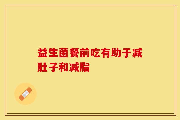 益生菌餐前吃有助于减肚子和减脂