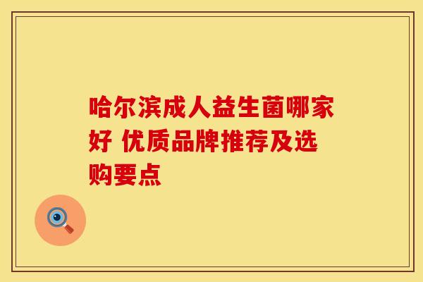 哈尔滨成人益生菌哪家好 优质品牌推荐及选购要点