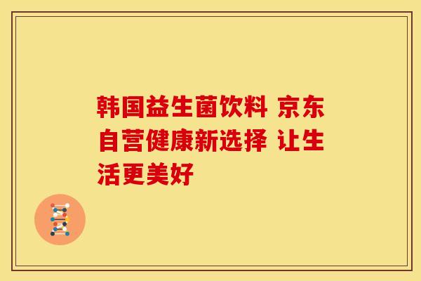 韩国益生菌饮料 京东自营健康新选择 让生活更美好