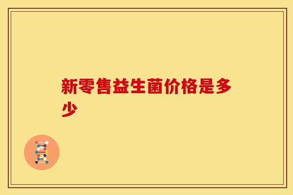 新零售益生菌价格是多少