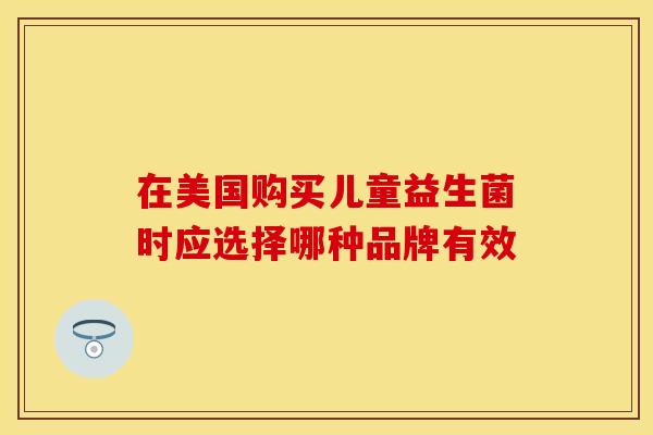 在美国购买儿童益生菌时应选择哪种品牌有效