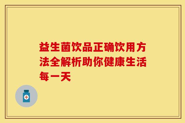 益生菌饮品正确饮用方法全解析助你健康生活每一天