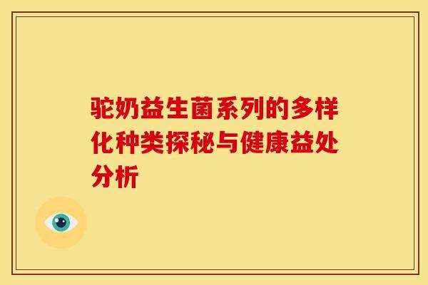 驼奶益生菌系列的多样化种类探秘与健康益处分析