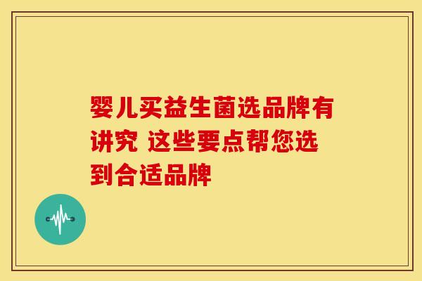 婴儿买益生菌选品牌有讲究 这些要点帮您选到合适品牌