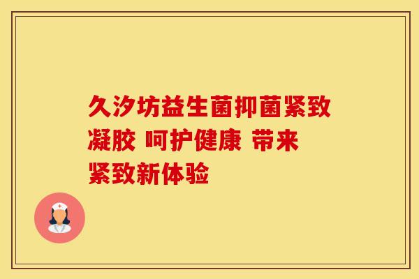 久汐坊益生菌抑菌紧致凝胶 呵护健康 带来紧致新体验