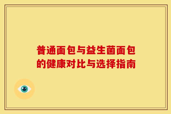 普通面包与益生菌面包的健康对比与选择指南