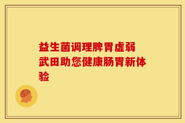 益生菌调理脾胃虚弱 武田助您健康肠胃新体验