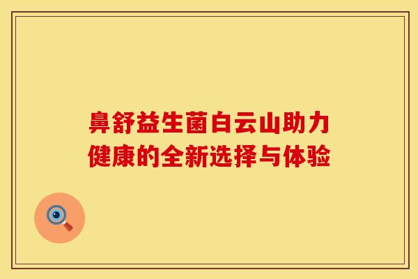 鼻舒益生菌白云山助力健康的全新选择与体验
