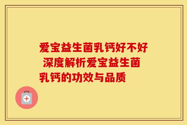 爱宝益生菌乳钙好不好 深度解析爱宝益生菌乳钙的功效与品质
