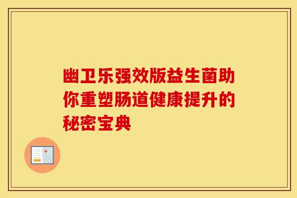 幽卫乐强效版益生菌助你重塑肠道健康提升的秘密宝典