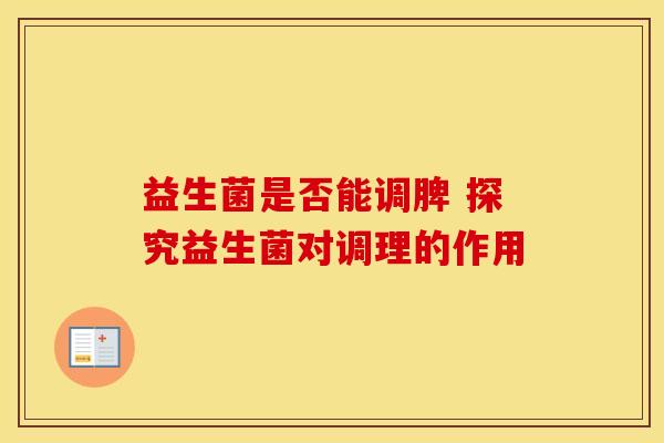 益生菌是否能调脾 探究益生菌对调理的作用
