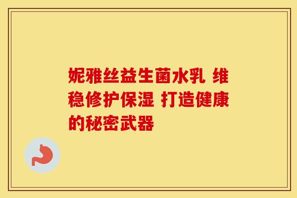 妮雅丝益生菌水乳 维稳修护保湿 打造健康的秘密武器