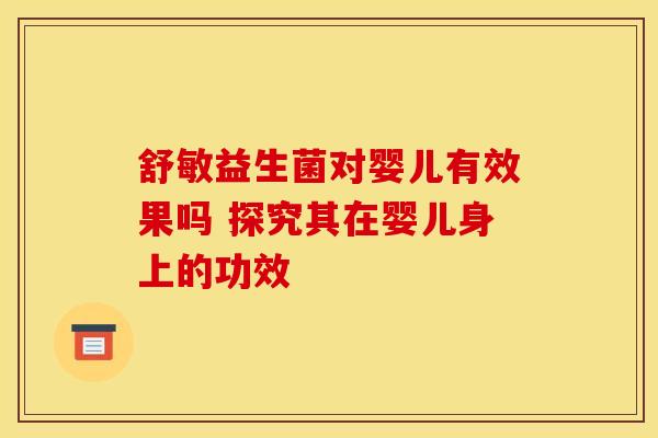 舒敏益生菌对婴儿有效果吗 探究其在婴儿身上的功效
