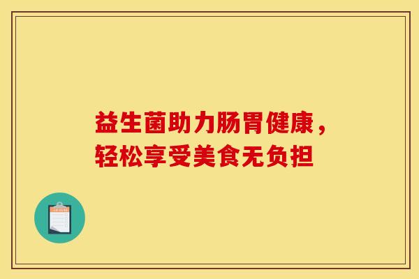 益生菌助力肠胃健康，轻松享受美食无负担