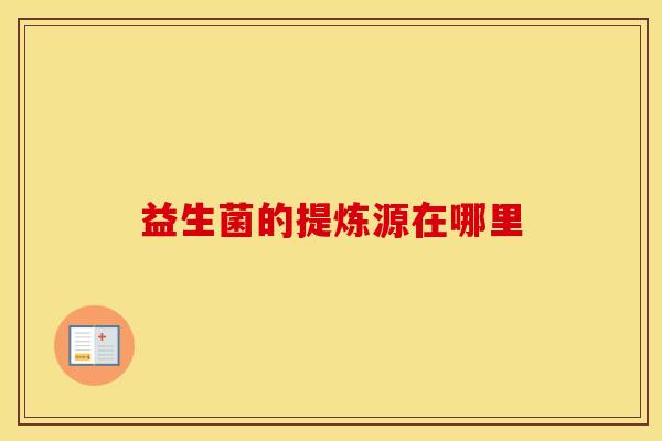 益生菌的提炼源在哪里