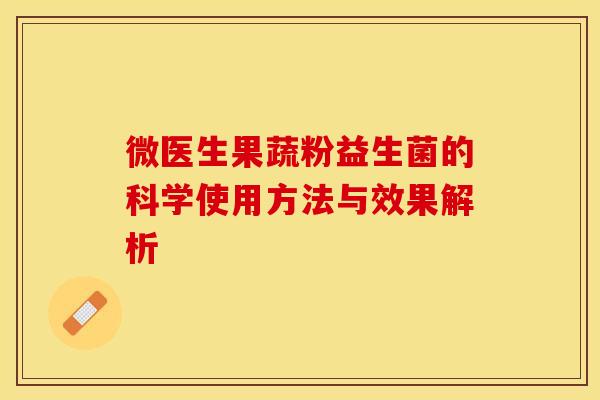 微医生果蔬粉益生菌的科学使用方法与效果解析