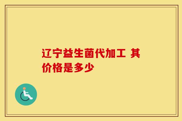 辽宁益生菌代加工 其价格是多少