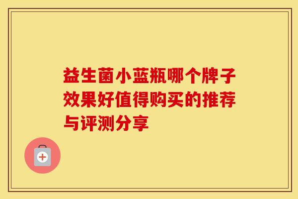 益生菌小蓝瓶哪个牌子效果好值得购买的推荐与评测分享