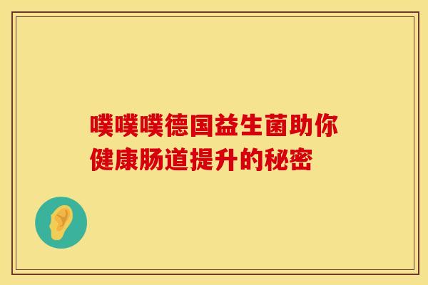噗噗噗德国益生菌助你健康肠道提升的秘密