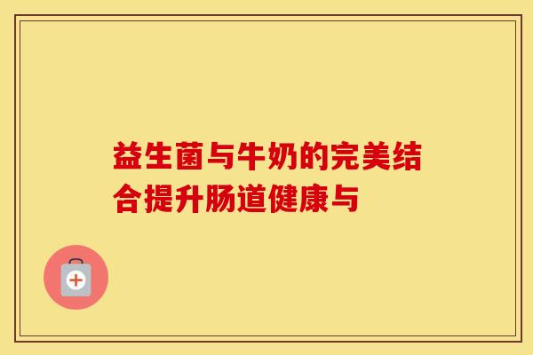 益生菌与牛奶的完美结合提升肠道健康与