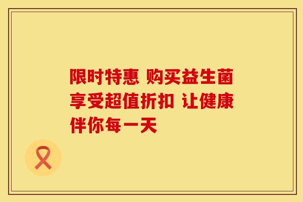 限时特惠 购买益生菌享受超值折扣 让健康伴你每一天