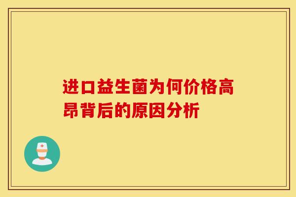 进口益生菌为何价格高昂背后的原因分析