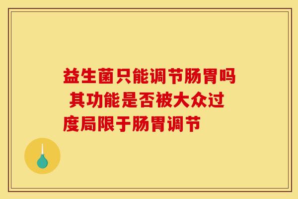 益生菌只能调节肠胃吗 其功能是否被大众过度局限于肠胃调节
