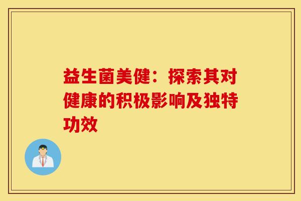 益生菌美健：探索其对健康的积极影响及独特功效